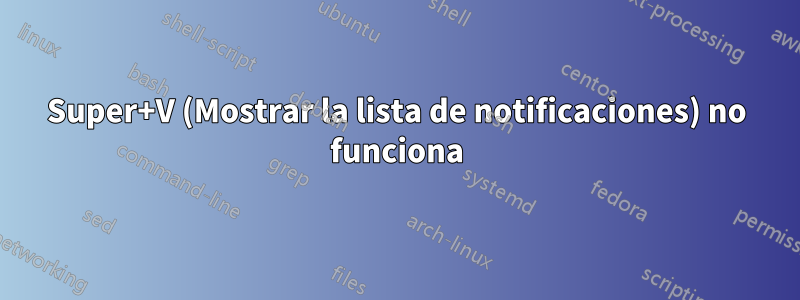 Super+V (Mostrar la lista de notificaciones) no funciona