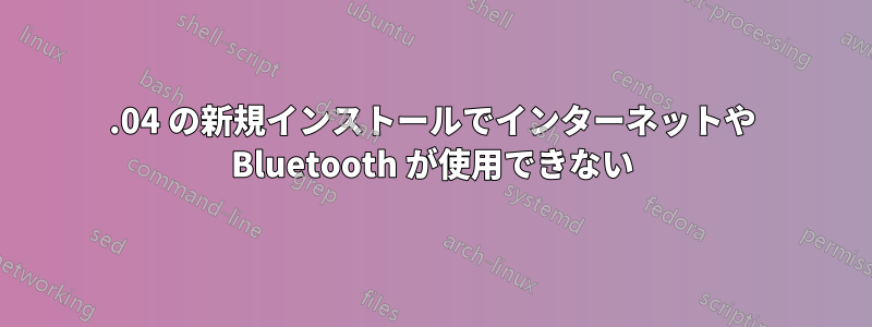 20.04 の新規インストールでインターネットや Bluetooth が使用できない