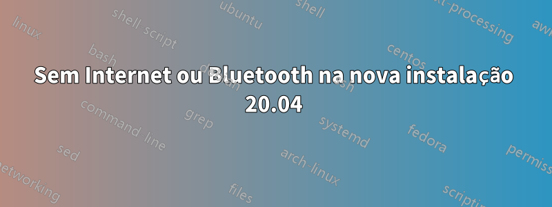 Sem Internet ou Bluetooth na nova instalação 20.04