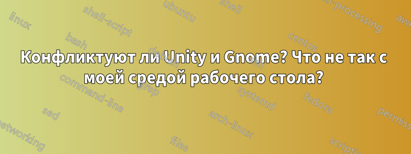 Конфликтуют ли Unity и Gnome? Что не так с моей средой рабочего стола?