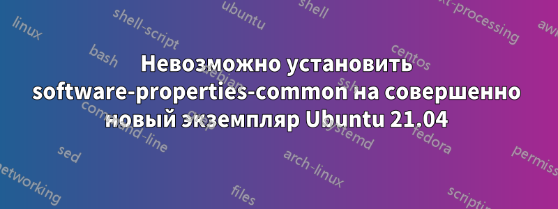 Невозможно установить software-properties-common на совершенно новый экземпляр Ubuntu 21.04