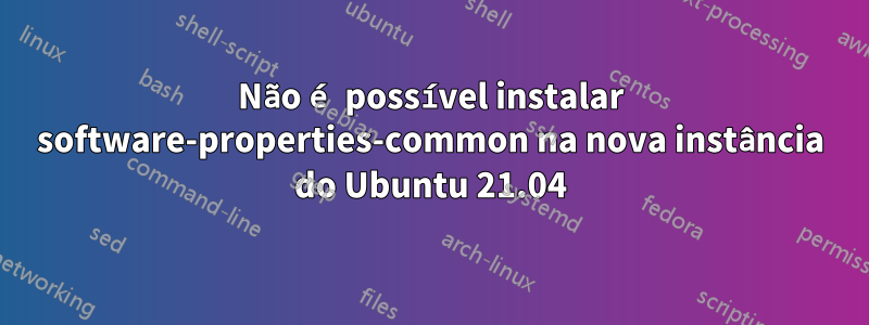 Não é possível instalar software-properties-common na nova instância do Ubuntu 21.04