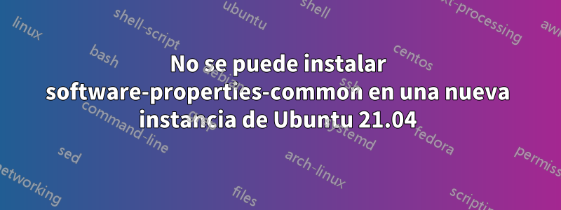 No se puede instalar software-properties-common en una nueva instancia de Ubuntu 21.04