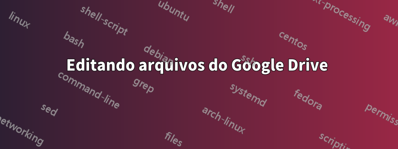 Editando arquivos do Google Drive