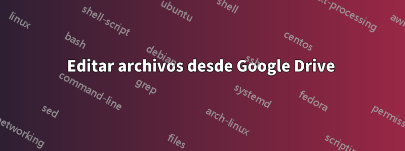 Editar archivos desde Google Drive