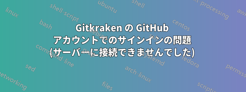 Gitkraken の GitHub アカウントでのサインインの問題 (サーバーに接続できませんでした)