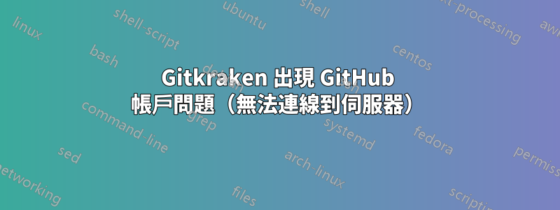 Gitkraken 出現 GitHub 帳戶問題（無法連線到伺服器）