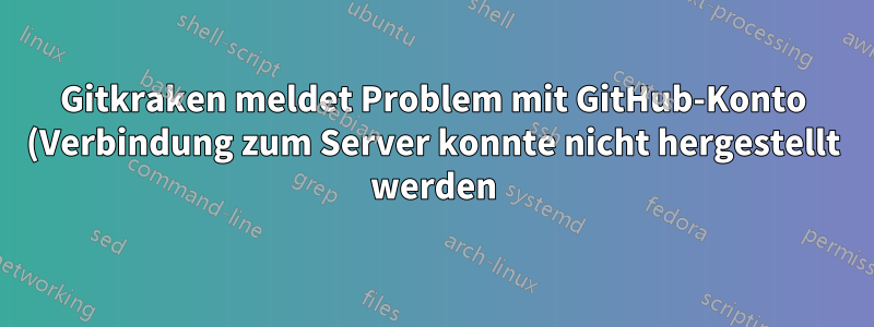 Gitkraken meldet Problem mit GitHub-Konto (Verbindung zum Server konnte nicht hergestellt werden)