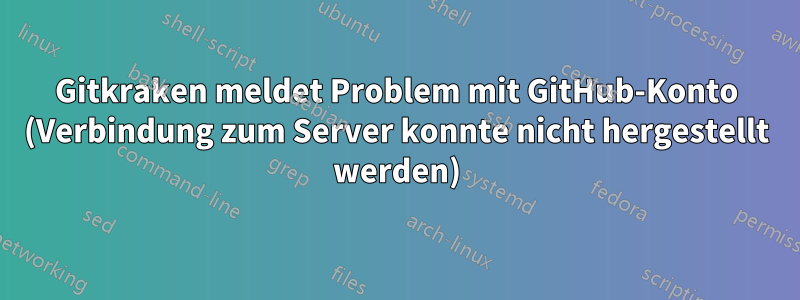 Gitkraken meldet Problem mit GitHub-Konto (Verbindung zum Server konnte nicht hergestellt werden)