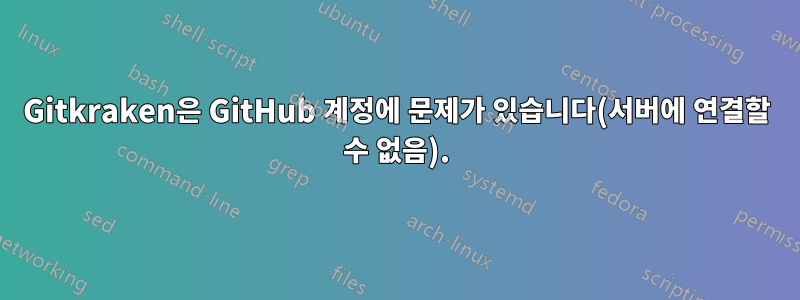 Gitkraken은 GitHub 계정에 문제가 있습니다(서버에 연결할 수 없음).