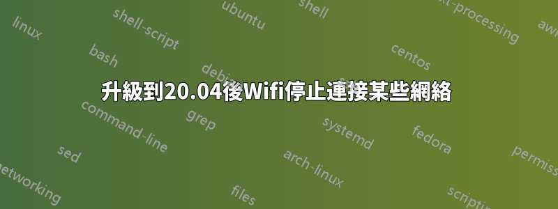 升級到20.04後Wifi停止連接某些網絡