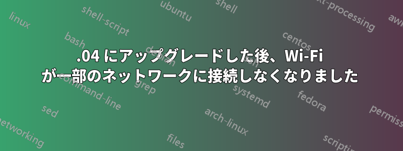 20.04 にアップグレードした後、Wi-Fi が一部のネットワークに接続しなくなりました