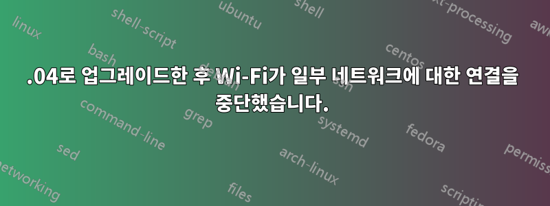 20.04로 업그레이드한 후 Wi-Fi가 일부 네트워크에 대한 연결을 중단했습니다.