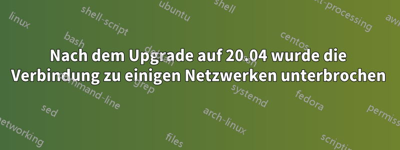 Nach dem Upgrade auf 20.04 wurde die Verbindung zu einigen Netzwerken unterbrochen