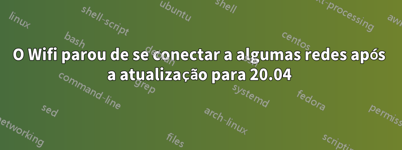 O Wifi parou de se conectar a algumas redes após a atualização para 20.04