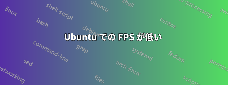 Ubuntu での FPS が低い