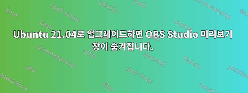 Ubuntu 21.04로 업그레이드하면 OBS Studio 미리보기 창이 숨겨집니다.