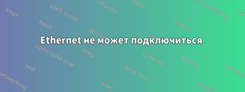 Ethernet не может подключиться