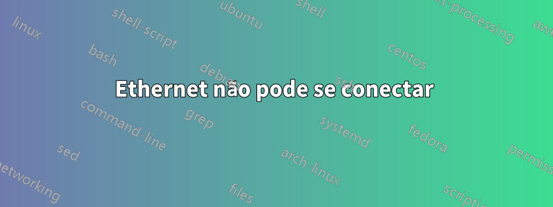 Ethernet não pode se conectar