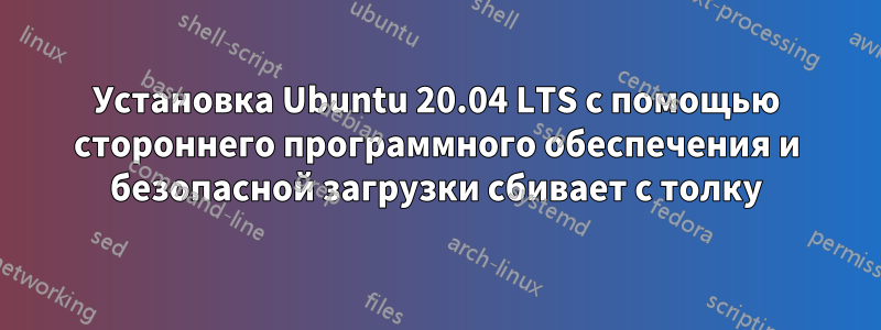 Установка Ubuntu 20.04 LTS с помощью стороннего программного обеспечения и безопасной загрузки сбивает с толку