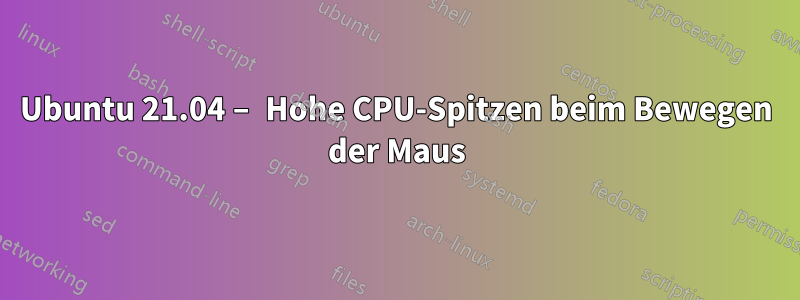 Ubuntu 21.04 – Hohe CPU-Spitzen beim Bewegen der Maus