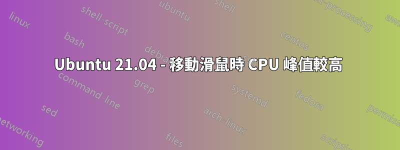 Ubuntu 21.04 - 移動滑鼠時 CPU 峰值較高