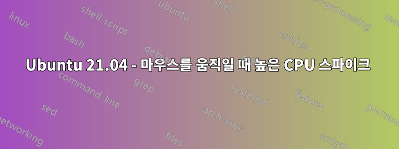 Ubuntu 21.04 - 마우스를 움직일 때 높은 CPU 스파이크