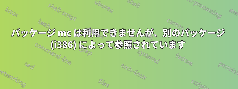 パッケージ mc は利用できませんが、別のパッケージ (i386) によって参照されています