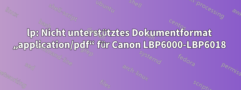 lp: Nicht unterstütztes Dokumentformat „application/pdf“ für Canon LBP6000-LBP6018