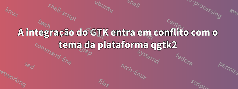 A integração do GTK entra em conflito com o tema da plataforma qgtk2