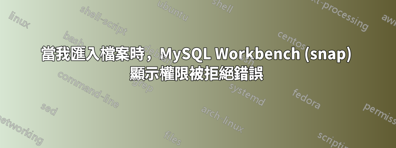 當我匯入檔案時，MySQL Workbench (snap) 顯示權限被拒絕錯誤