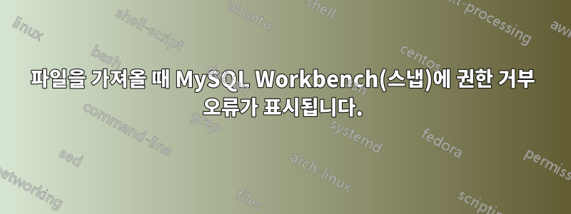 파일을 가져올 때 MySQL Workbench(스냅)에 권한 거부 오류가 표시됩니다.