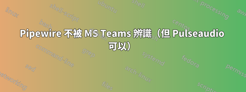 Pipewire 不被 MS Teams 辨識（但 Pulseaudio 可以）