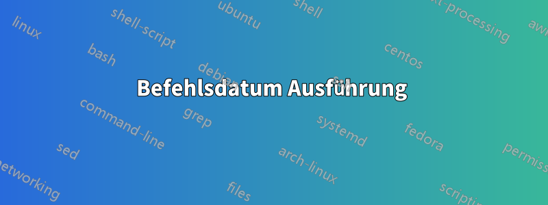 Befehlsdatum Ausführung