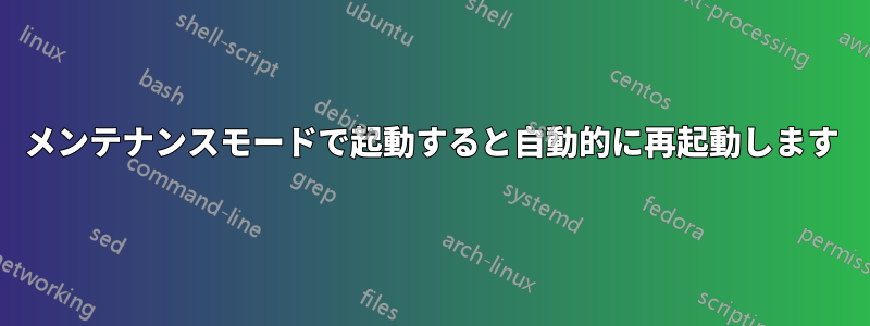 メンテナンスモードで起動すると自動的に再起動します