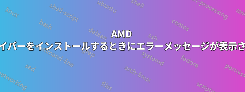 AMD GPUドライバーをインストールするときにエラーメッセージが表示されました