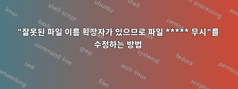 "잘못된 파일 이름 확장자가 있으므로 파일 ***** 무시"를 수정하는 방법