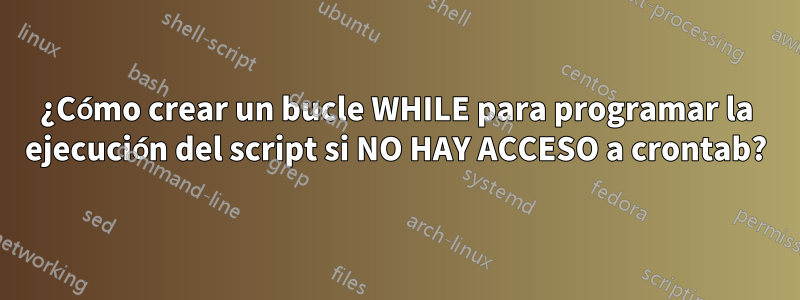 ¿Cómo crear un bucle WHILE para programar la ejecución del script si NO HAY ACCESO a crontab?