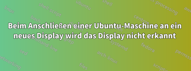 Beim Anschließen einer Ubuntu-Maschine an ein neues Display wird das Display nicht erkannt