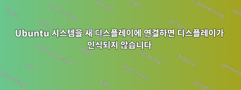 Ubuntu 시스템을 새 디스플레이에 연결하면 디스플레이가 인식되지 않습니다