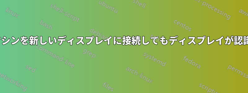 Ubuntuマシンを新しいディスプレイに接続してもディスプレイが認識されない