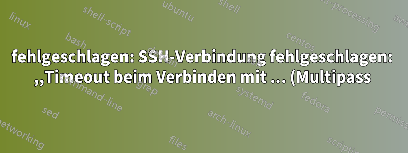 fehlgeschlagen: SSH-Verbindung fehlgeschlagen: ,,Timeout beim Verbinden mit ... (Multipass)“