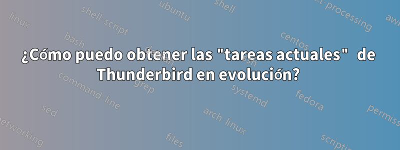 ¿Cómo puedo obtener las "tareas actuales" de Thunderbird en evolución?