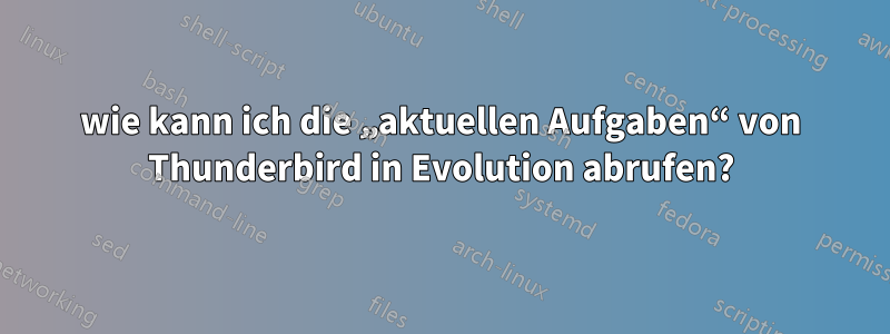 wie kann ich die „aktuellen Aufgaben“ von Thunderbird in Evolution abrufen?