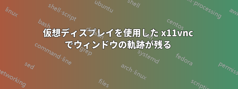 仮想ディスプレイを使用した x11vnc でウィンドウの軌跡が残る