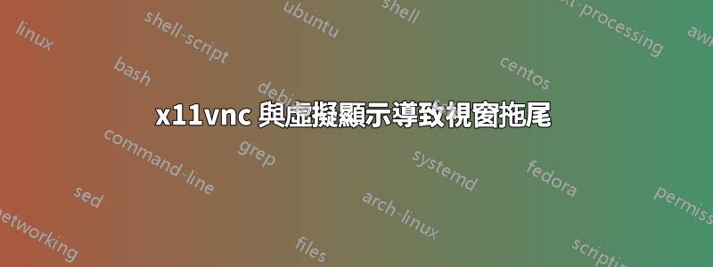 x11vnc 與虛擬顯示導致視窗拖尾