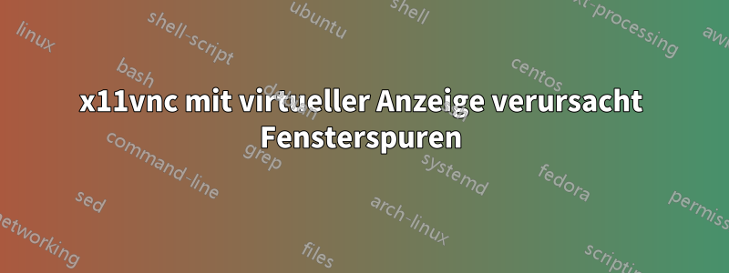 x11vnc mit virtueller Anzeige verursacht Fensterspuren