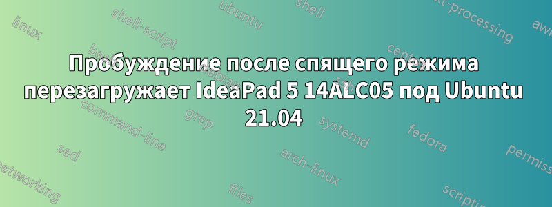 Пробуждение после спящего режима перезагружает IdeaPad 5 14ALC05 под Ubuntu 21.04