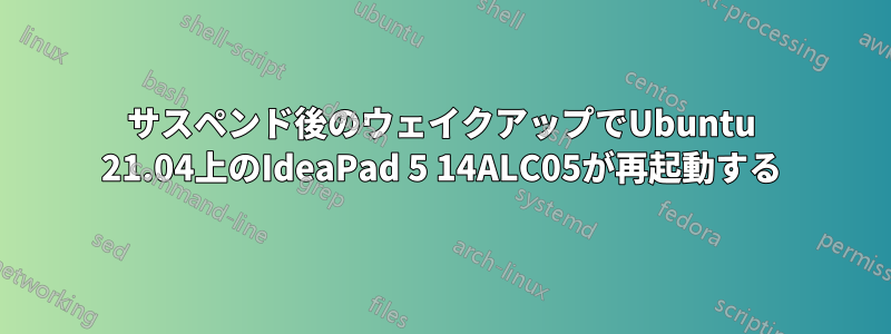 サスペンド後のウェイクアップでUbuntu 21.04上のIdeaPad 5 14ALC05が再起動する