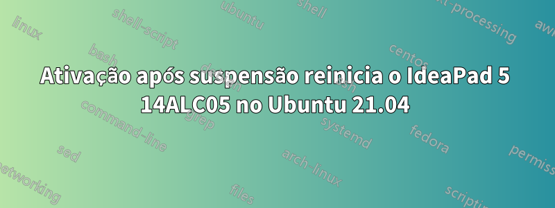 Ativação após suspensão reinicia o IdeaPad 5 14ALC05 no Ubuntu 21.04